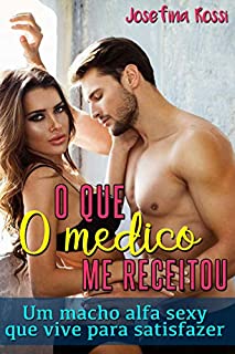 Livro O que o médico me receitou: Um macho alfa sexy que vive para satisfazer (Romances romântico e erótico em português)