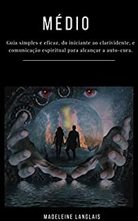 Livro Médio: Guia simples e eficaz, do iniciante ao clarividente, e comunicação espiritual para alcançar a auto-cura.: (clarividência, despertar espiritual, mediunidade)