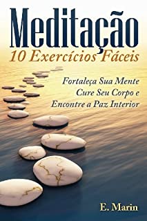 Livro Meditação: 10 Exercícios Fáceis de Realizar: Fortaleça Sua Mente, Cure Seu Corpo e Encontre Paz Interior