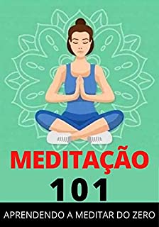 MEDITAÇÃO 101: Os Passos Para Aprender a Meditar do Zero