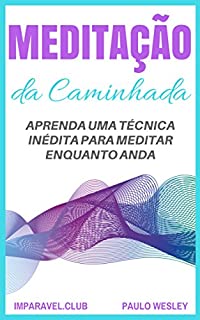 Meditação da Caminhada: Aprenda Uma Técnica Inédita Para Meditar Enquanto Anda (Imparavel.club Livro 29)