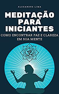 Livro MEDITAÇÃO PARA INICIANTES: COMO ENCONTRAR PAZ E CLAREZA EM SUA MENTE