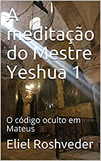 Livro A meditação do Mestre Yeshua 1: O código oculto em Mateus