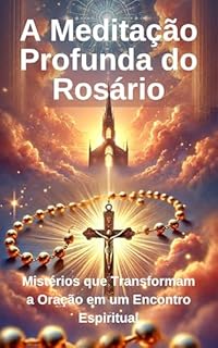 Livro A Meditação Profunda do Rosário: Mistérios que Transformam a Oração em um Encontro Espiritual