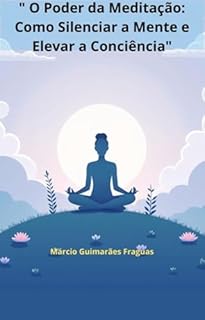 " O Poder da Meditação: Como Silenciar a Mente e Elevar a Conciência"