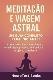 Livro Meditação e Viagem Astral: Um Guia Completo para Iniciantes: Aprenda técnicas de respiração, visualização, proteção energética e projeção consciente