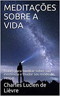 Livro MEDITAÇÕES SOBRE A VIDA: Frases para meditar sobre sua existência e mudar seu modo de pensar