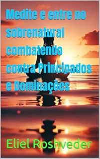 Livro Medite e entre no sobrenatural combatendo contra Principados e Dominações (Meditação Livro 67)