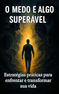 Livro O Medo é Algo Superável: Estratégias práticas para enfrentar e transformar sua vida