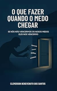 O que fazer quando o medo chega: Se nós não vencermos os nossos medos, eles nos vencerão