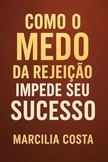 Livro Como o medo da rejeição impede o seu sucesso (Autoconhecimento e relacionamentos)