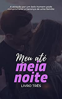 Livro Meu Até Meia Noite - Livro Três - (Romance Intenso): A atração por um belo homem pode comprometer a herança de uma família, viva um romance intenso entre um homem e uma mulher apaixonados