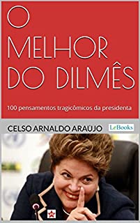 O melhor do Dilmês: 100 Pensamentos Tragicômicos da Presidenta