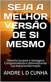 Livro SEJA A MELHOR VERSÃO DE SI MESMO: Obtenha Sucesso e Vantagens Compreendendo e Administrando Sua Autotransformação (Repensando)