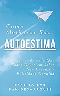 Livro Como Melhorar Sua Autoestima: 34 Lições de Vida Que Todos Deveriam Saber Para Encontrar Felicidade Genuína