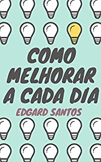 Livro Como Melhorar a Cada Dia: Um guia de orientações para progredir e ter sucesso em tudo que fizer