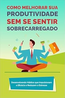 Livro Como Melhorar Sua Produtividade Sem Se Sentir Sobrecarregado
