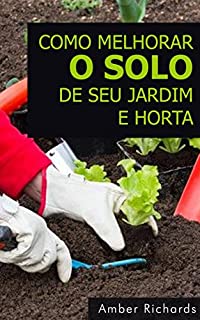 Como melhorar o solo de seu jardim e horta