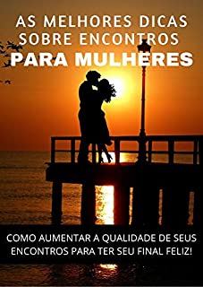 Livro AS MELHORES DICAS SOBRE ENCONTROS PARA MULHERES: COMO AUMENTAR A QUALIDADE DE SEUS ENCONTROS PARA TER SEU FINAL FELIZ!