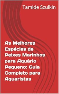 Livro As Melhores Espécies de Peixes Marinhos para Aquário Pequeno: Guia Completo para Aquaristas
