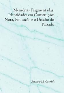 Livro Memórias Fragmentadas, Identidades Em Construção: Nora, Educação E O Desafio Do Passado
