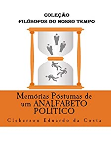 Livro MEMÓRIAS PÓSTUMAS DE UM ANALFABETO POLÍTICO (Coleção Filósofos do Nosso Tempo Livro 11)