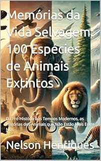 Livro Memórias da Vida Selvagem: 100 Espécies de Animais Extintos: Da Pré-História aos Tempos Modernos, as Histórias dos Animais que Não Estão Mais Entre Nós