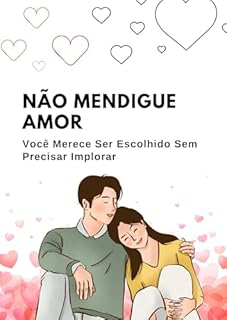 Livro Não Mendigue Amor: Você Merece Ser Escolhido Sem Precisar Implorar