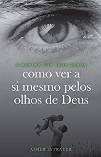 A MENINA DOS SEUS OLHOS: Como ver a si mesmo pelos olhos de Deus