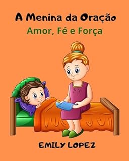 Livro A Menina da Oração :Histórias infantis sobre a fé e o amor de Deus: ( força interior e auto-confiança ): Amor, Fé e Força