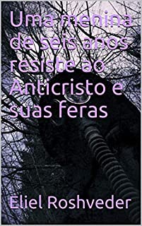 Livro Uma menina de seis anos resiste ao Anticristo e suas feras (SÉRIE DE SUSPENSE E TERROR Livro 67)