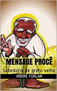 MENSAGE PROCÊ: Sabedoria de preto velho