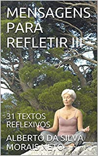 MENSAGENS PARA REFLETIR III: 31 TEXTOS REFLEXIVOS