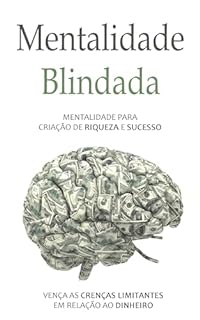 Livro MENTALIDADE BLINDADA: A Mentalidade Para Criação de Riqueza e Sucesso - Vença as Crenças Limitantes em Relação ao Dinheiro