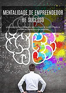 MENTALIDADE DE EMPREENDEDOR DE SUCESSO: APRENDA COMO CULTIVAR UMA MENTALIDADE DE SUCESSO PARA SE TORNAR UM EMPREENDEDOR IMBATÍVEL