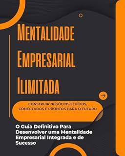Livro Mentalidade Empresarial Ilimitada - Construir Negócios Fluídos, Conectados e Prontos Para o Futuro: O Guia Definitivo Para Desenvolver uma Mentalidade Empresarial Integrada e de Sucesso