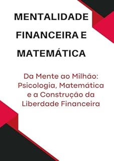 Livro Mentalidade Financeira e Matemática - Mentalidade Forte: Usando Psicologia e Matemática para Criar Renda: Da Mente ao Milhão: Psicologia, Matemática e a Construção da Liberdade Financeira