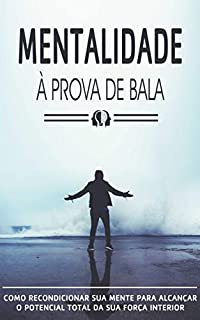 Livro MENTALIDADE A PROVA DE BALA: Como Recondicionar Sua Mente Para Alcançar o Potencial Total Da Sua Força Interior