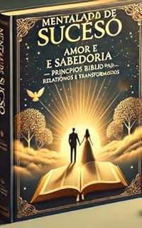 Livro Mentalidade de Sucesso: Amor e Sabedoria: Princípios Bíblicos Para Relacionamentos Plenos e Transformadores.