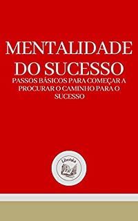 Livro MENTALIDADE DO SUCESSO: Passos básicos para começar a procurar o caminho para o sucesso