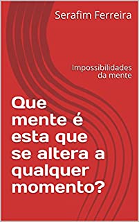 Que mente é esta que se altera a qualquer momento?: Impossibilidades da mente