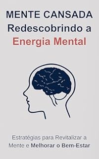 Livro Mente Cansada: Redescobrindo a Energia Mental: Estratégias para Revitalizar a Mente e Melhorar o Bem-Estar