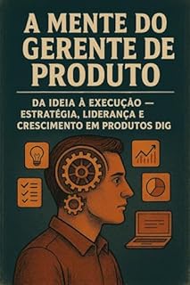 Livro A Mente do Gerente de Produto: Da Ideia à Execução — Estratégia, Liderança e Crescimento em Produtos Digitais