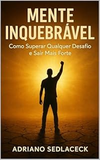 Livro MENTE INQUEBRÁVEL COMO SUPERAR QUALQUER DESAFIO E SAIR MAIS FORTE