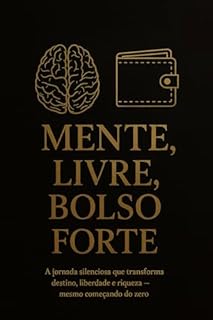 MENTE LIVRE, BOLSO FORTE: A jornada silenciosa que transforma destino, liberdade e riqueza — mesmo começando do zero