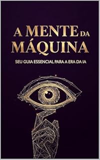 Livro A Mente da Máquina: Seu Guia Essencial para a Era da IA