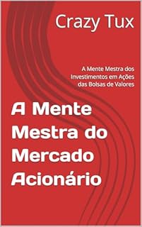 A Mente Mestra do Mercado Acionário: A Mente Mestra dos Investimentos em Ações das Bolsas de Valores (Mente mestra do mercado de capitais, inteligência financeira, investimentos e finanças pessoais)