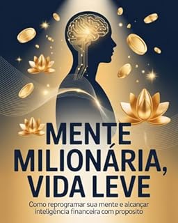 Livro Mente Milionária, Vida Leve: Como Reprogramar Sua Mente e Alcançar Inteligência Financeira com Propósito
