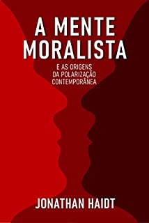 Livro A MENTE MORALISTA E AS ORIGENS DA POLARIZAÇÃO CONTEMPORÂNEA