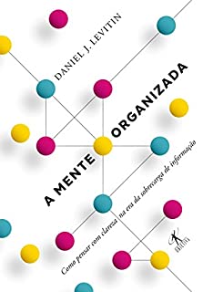 A mente organizada: como pensar com clareza na era da sobrecarga de informação